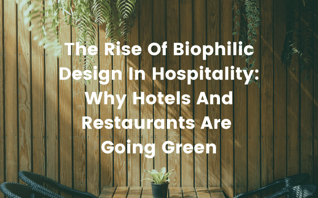 The Rise Of Biophilic Design In Hospitality: Why Hotels And Restaurants Are Going Green